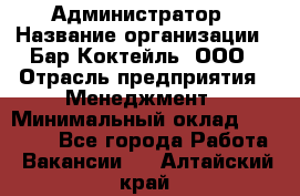 Администратор › Название организации ­ Бар Коктейль, ООО › Отрасль предприятия ­ Менеджмент › Минимальный оклад ­ 30 000 - Все города Работа » Вакансии   . Алтайский край